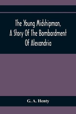 The Young Midshipman, A Story Of The Bombardment Of Alexandria - G. A. Henty