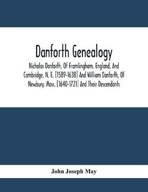 Danforth Genealogy : Nicholas Danforth, Of Framlingham, England, And Cambridge, N. E. [1589-1638] And William Danforth, Of Newbury, Mass. [1640-1721] And Their Descendants - John Joseph May