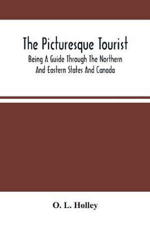 The Picturesque Tourist : Being A Guide Through The Northern And Eastern States And Canada ; Giving An Accurate Description Of Cities And Villages, Celebrated Places Of Resort, Etc. - O. L. Holley