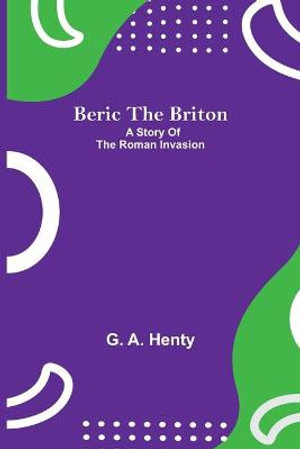 Beric The Briton : A Story Of The Roman Invasion - G. A. Henty