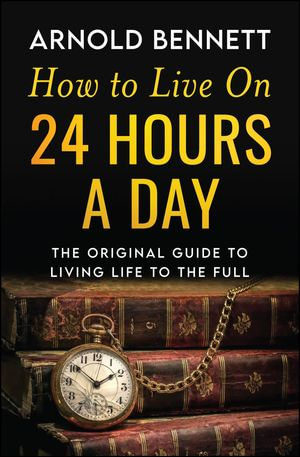 How to Live on 24 Hours a Day - Arnold Bennett