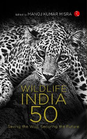 WILDLIFE INDIA@50 : Saving the Wild, Securing the Future - Manoj Kumar Misra