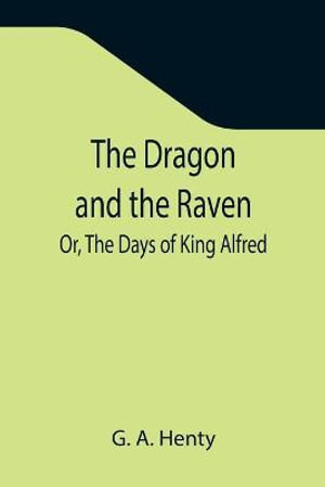 The Dragon and the Raven; Or, The Days of King Alfred - G. A. Henty