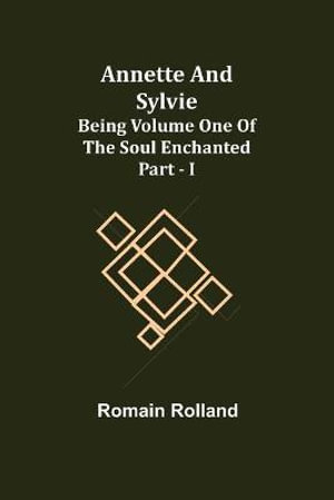 Annette and Sylvie : Being Volume One of The Soul Enchanted Part - I - Romain Rolland