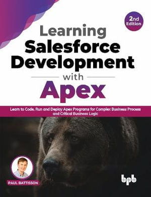 Learning Salesforce Development with Apex : Learn to Code, Run and Deploy Apex Programs for Complex Business Process and Critical Business Logic - 2nd Edition - Paul Battisson