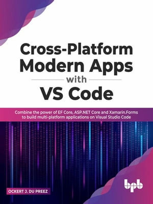 Cross-Platform Modern Apps with VS Code : Combine the power of EF Core, ASP.NET Core and Xamarin.Forms to Build Multi-platform Applications On Visual Studio Code - Ockert J. du Preez