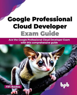 Google Professional Cloud Developer Exam Guide : Ace the Google Professional Cloud Developer Exam with this comprehensive guide (English Edition) - Fiifi Baidoo