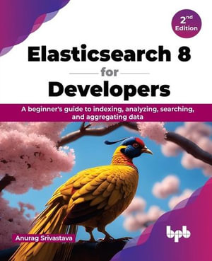 Elasticsearch 8 for Developers - 2nd Edition : A beginner's guide to indexing, analyzing, searching, and aggregating data (English Edition) - Anurag Srivastava