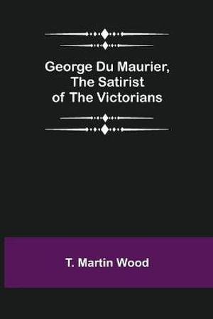 George Du Maurier, the Satirist of the Victorians - T. Martin Wood