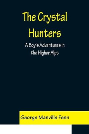 The Crystal Hunters; A Boy's Adventures in the Higher Alps - George Manville Fenn