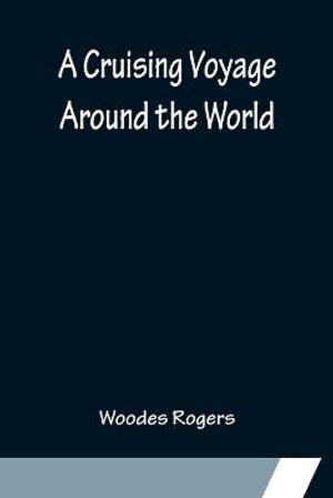 A Cruising Voyage Around the World - Woodes Rogers