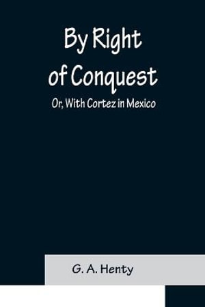 By Right of Conquest; Or, With Cortez in Mexico - G. A. Henty