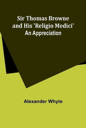 Sir Thomas Browne and his 'Religio Medici' : An Appreciation - Alexander Whyte