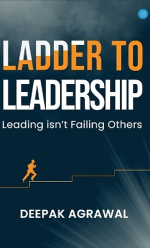 Ladder to Leadership- Leading isn't Failing Others - Deepak Agrawal