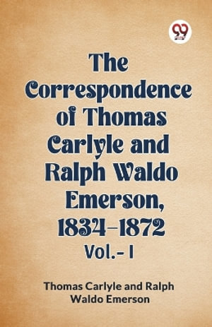 The Correspondence of Thomas Carlyle and Ralph Waldo Emerson, 1834-1872 Vol.-I - Thomas Carlyle