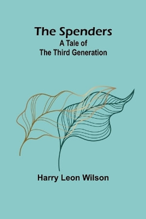 The Spenders : A Tale of the Third Generation - Harry Leon Wilson