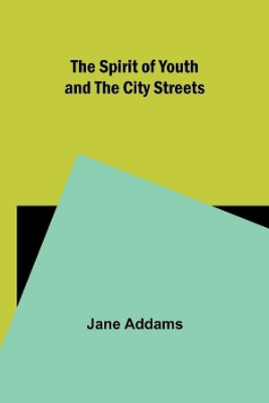 The Spirit of Youth and the City Streets - Jane Addams