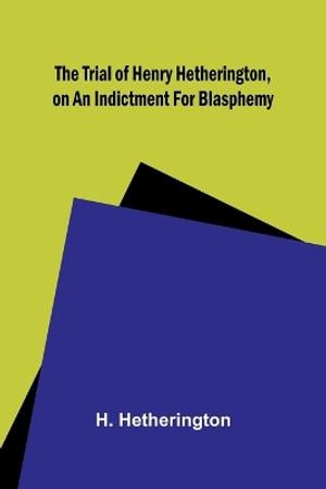 The Trial of Henry Hetherington, on an Indictment for Blasphemy - H. Hetherington