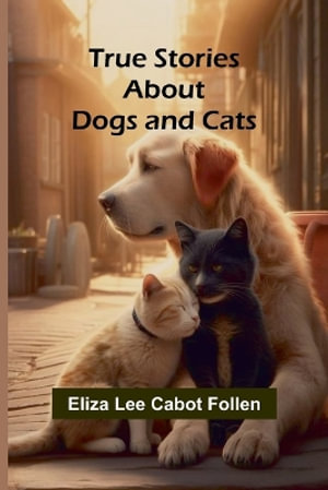 True Stories about Dogs and Cats - Eliza Lee Cabot Follen