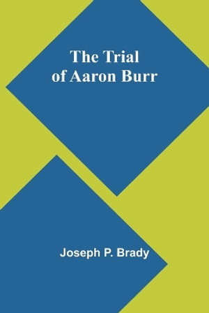 The Trial of Aaron Burr - Joseph P. Brady