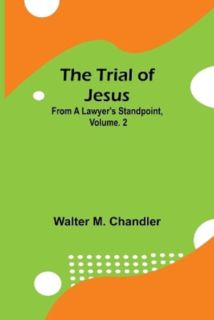 The Trial of Jesus from a Lawyer's Standpoint, Vol. 2 - Walter M. Chandler