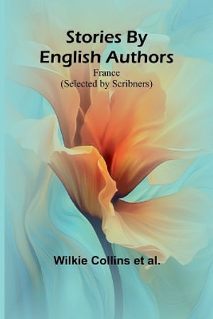 Stories By English Authors : France (Selected by Scribners) - Wilkie Collins et al.