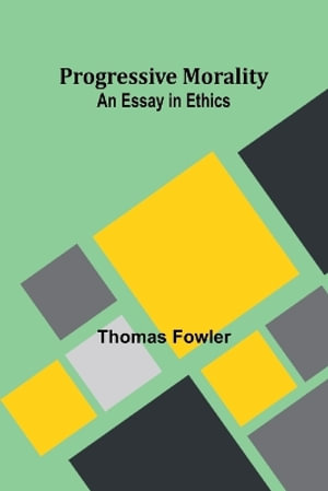 Progressive Morality : An Essay in Ethics - Thomas Fowler