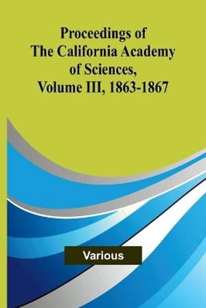 Proceedings of the California Academy of Sciences, Volume III, 1863-1867 - Various