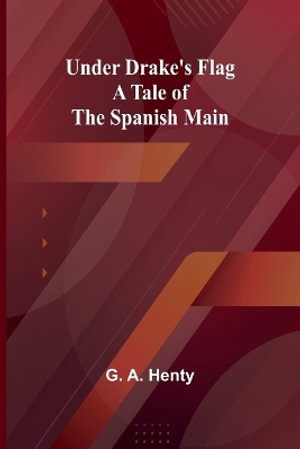 Under Drake's Flag : A Tale of the Spanish Main - G. A. Henty