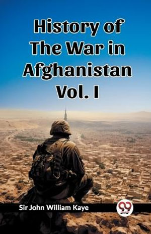 History of the War in Afghanistan Vol. I - John William Kaye