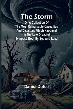 The Storm;or, a Collection of the most Remarkable Casualties and Disasters which Happen'd in the Late Dreadful Tempest, both by Sea and Land - Daniel Defoe