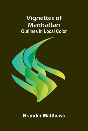 Vignettes of Manhattan; Outlines in Local Color - Brander Matthews