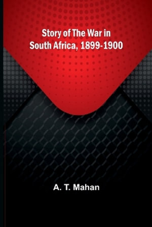 Story of the War in South Africa, 1899-1900 - A. T. Mahan