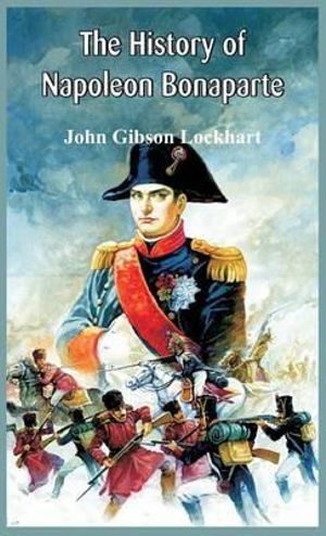 The History of Napoleon Bonaparte by John Gibson Lockhart ...