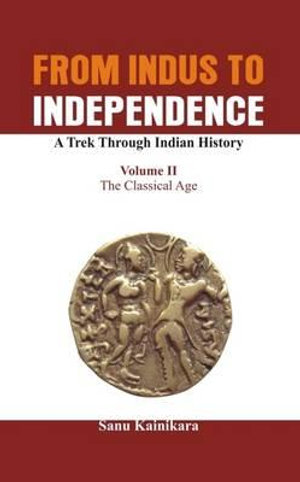 From Indus to Independence - A Trek Through Indian History : The Classical Age - Dr Kainikara