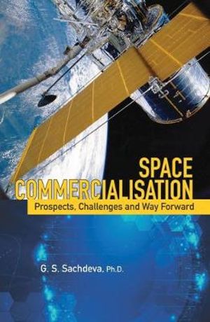 Space Commercialisation : Prospects, Challenges and Way Forward - G.S. Sachdeva