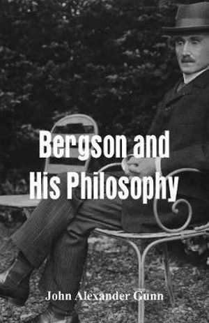 Bergson and His Philosophy - John Alexander Gunn