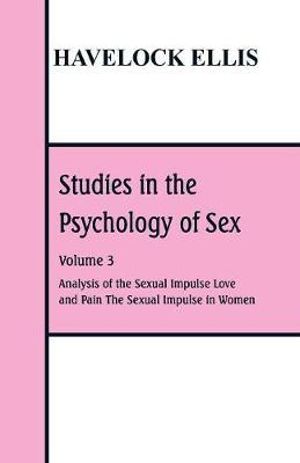 Studies in the Psychology of Sex : Volume 3  Analysis of the Sexual Impulse; Love and Pain; The Sexual Impulse in Women - Havelock Ellis