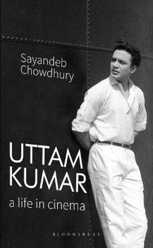 Uttam Kumar : A Life in Cinema - Sayandeb Chowdhury