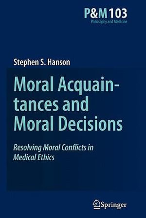 Moral Acquaintances and Moral Decisions : Resolving Moral Conflicts in Medical Ethics - Stephen S. Hanson