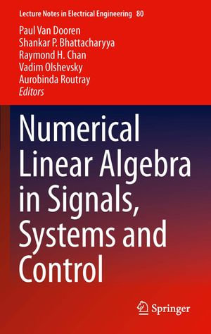 Numerical Linear Algebra in Signals, Systems and Control : Lecture Notes in Electrical Engineering : Book 80 - Paul Van Dooren