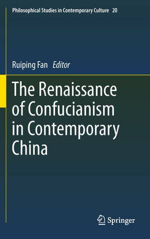 The Renaissance of Confucianism in Contemporary China : Philosophical Studies in Contemporary Culture : Book 20 - Ruiping Fan