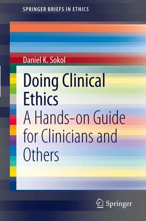 Doing Clinical Ethics : A Hands-on Guide for Clinicians and Others - Daniel K. Sokol