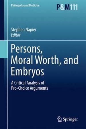 Persons, Moral Worth, and Embryos : A Critical Analysis of Pro-Choice Arguments - Stephen Napier