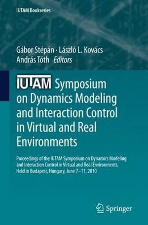 IUTAM Symposium on Dynamics Modeling and Interaction Control in Virtual and Real Environments : Proceedings of the IUTAM Symposium on Dynamics Modeling and Interaction Control in Virtual and Real Environments, held in Budapest, Hungary, June 7-11, 2010 - Gabor Stepan