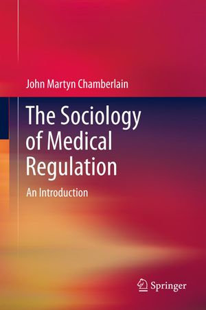 The Sociology of Medical Regulation : An Introduction - John Martyn Chamberlain