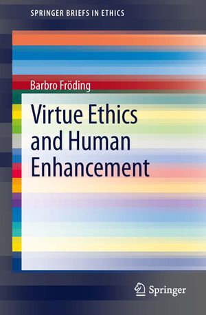 Virtue Ethics and Human Enhancement : SpringerBriefs in Ethics - Barbro Fröding