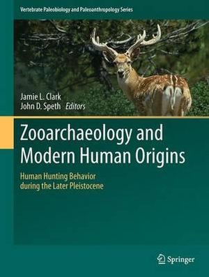 Zooarchaeology and Modern Human Origins : Human Hunting Behavior during the Later Pleistocene - Jamie L. Clark