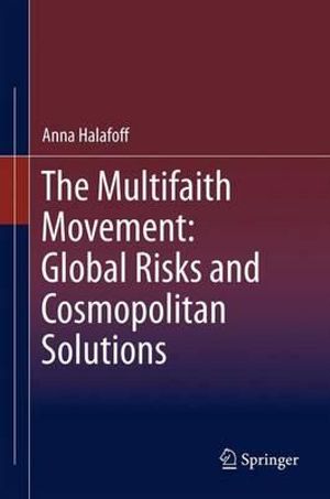 The Multifaith Movement : Global Risks and Cosmopolitan Solutions - Anna Halafoff