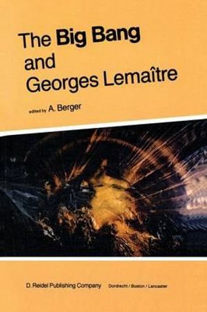 The Big Bang and Georges Lemaitre : Proceedings of a Symposium in Honour of G. Lemaitre Fifty Years After His Initiation of Big-Bang Cosmology, Louvain - A. L. Berger